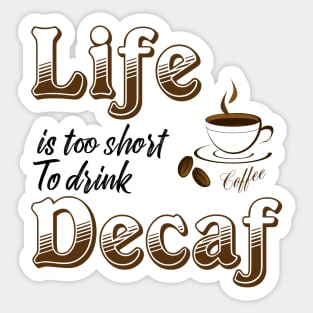 Life is too short to drink Decaf Sticker